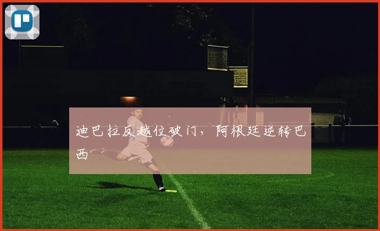 迪巴拉反越位破门,阿根廷逆转巴西 · 用户常问