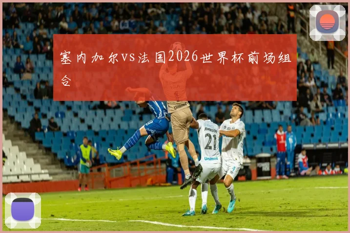 塞内加尔vs法国2026世界杯前场组合