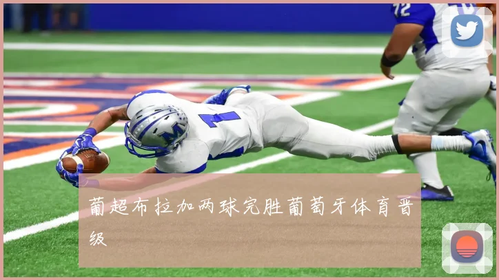 葡超布拉加两球完胜葡萄牙体育晋级