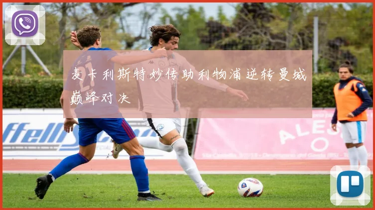 麦卡利斯特妙传助利物浦逆转曼城巅峰对决 — 详细说明