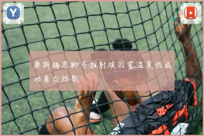 奥斯梅恩脚弓推射埃因霍温复仇成功看台炸裂