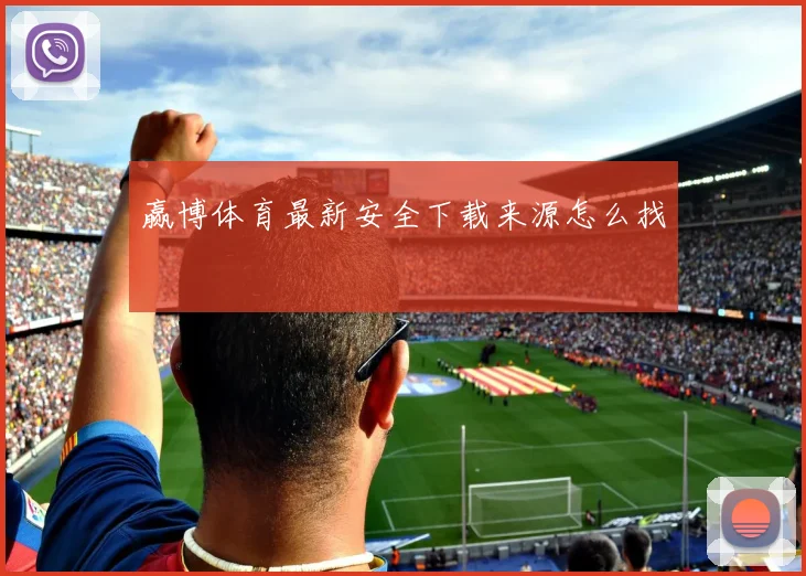 赢博体育最新安全下载来源怎么找