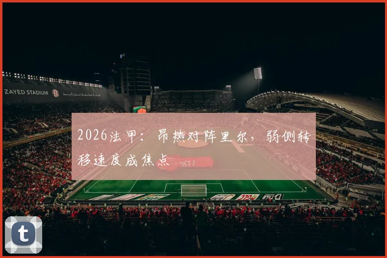 2026法甲:昂热对阵里尔,弱侧转移速度成焦点