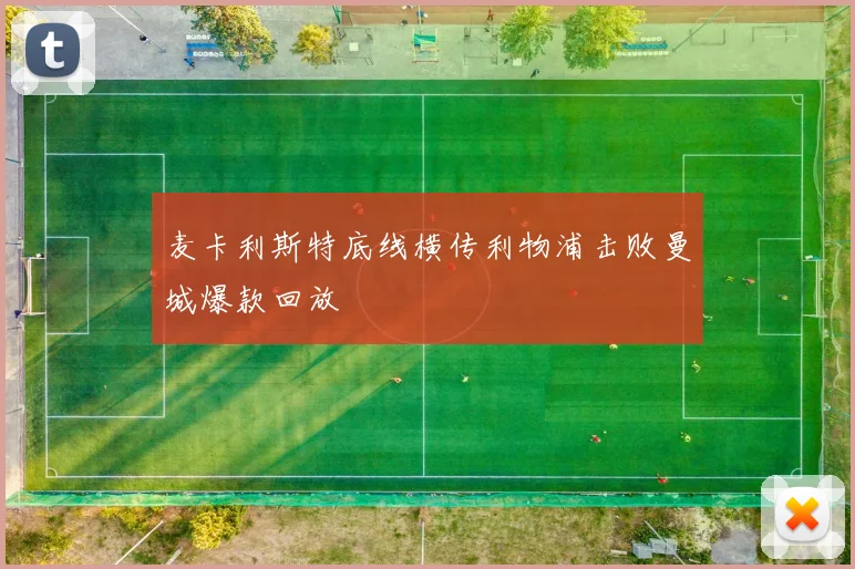 麦卡利斯特底线横传利物浦击败曼城爆款回放