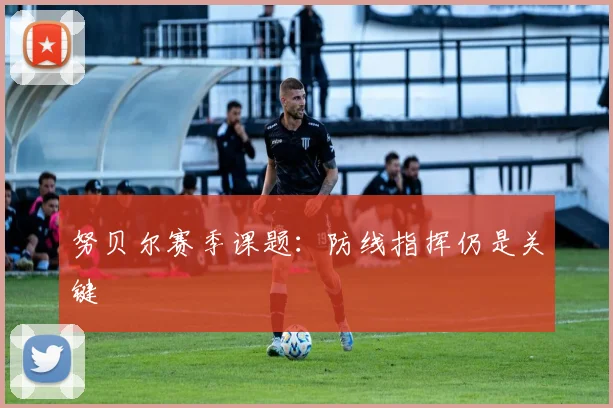 努贝尔赛季课题:防线指挥仍是关键