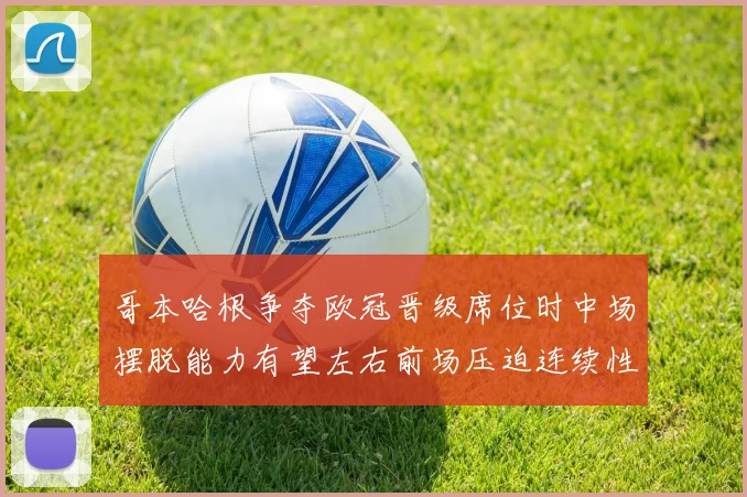 哥本哈根争夺欧冠晋级席位时中场摆脱能力有望左右前场压迫连续性