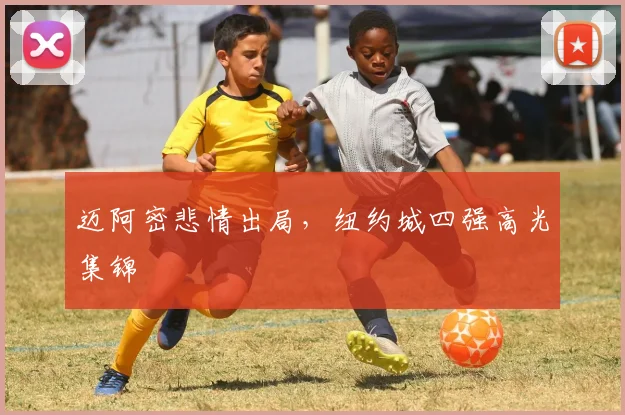 迈阿密悲情出局，纽约城四强高光集锦