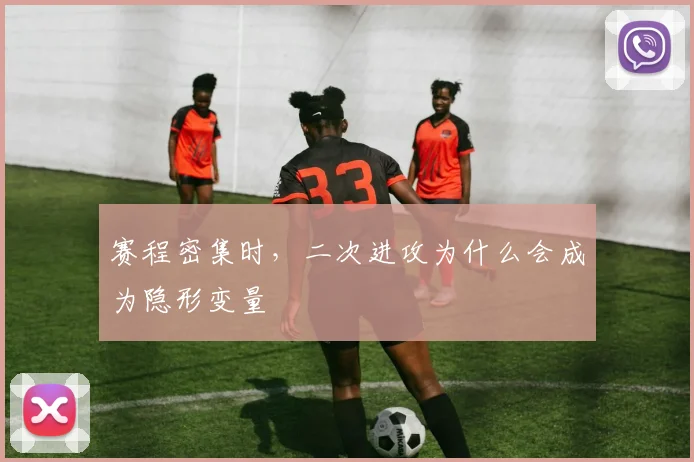 赛程密集时,二次进攻为什么会成为隐形变量