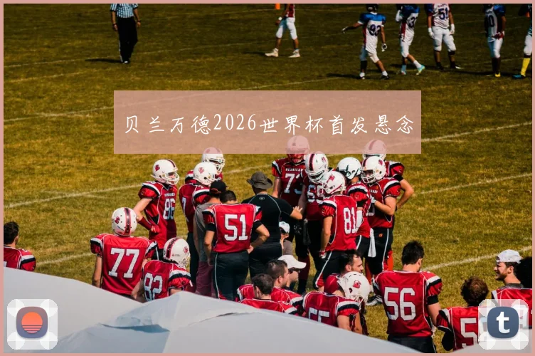 贝兰万德2026世界杯首发悬念