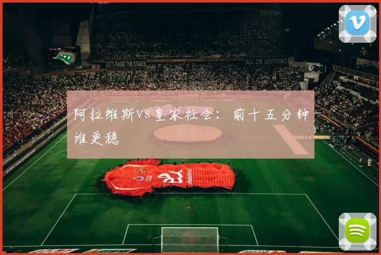 阿拉维斯vs皇家社会:前十五分钟谁更稳