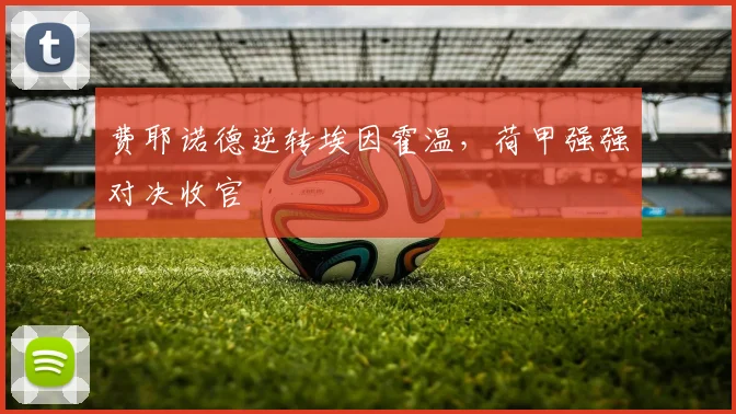 费耶诺德逆转埃因霍温，荷甲强强对决收官
