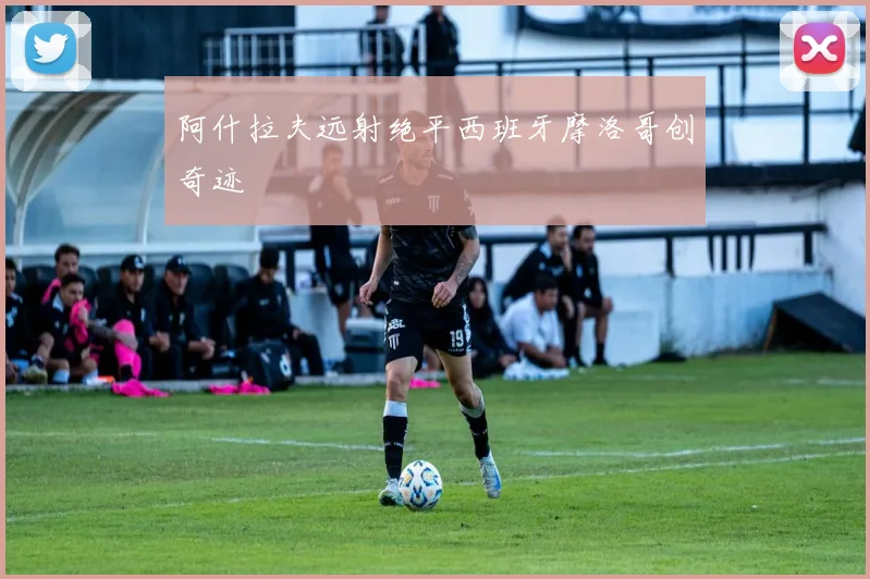 阿什拉夫远射绝平西班牙摩洛哥创奇迹