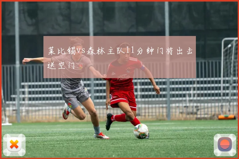 莱比锡vs森林主队11分钟门将出击送空门