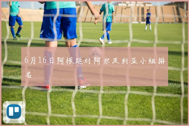 6月16日阿根廷对阿尔及利亚小组排名