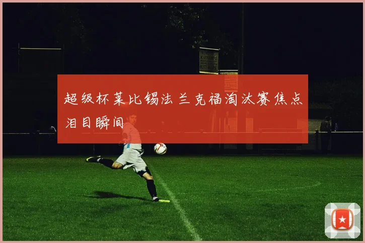 超级杯莱比锡法兰克福淘汰赛焦点泪目瞬间