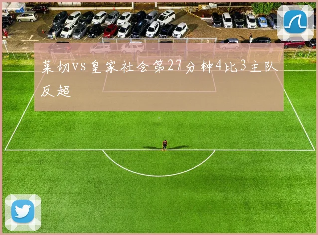 莱切vs皇家社会第27分钟4比3主队反超