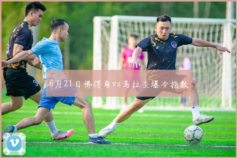 6月21日佛得角vs乌拉圭爆冷指数