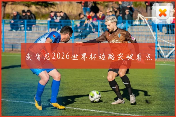 麦肯尼2026世界杯边路突破看点