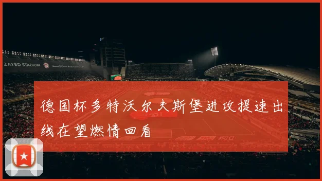 德国杯多特沃尔夫斯堡进攻提速出线在望燃情回看
