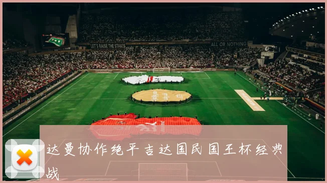 达曼协作绝平吉达国民国王杯经典战
