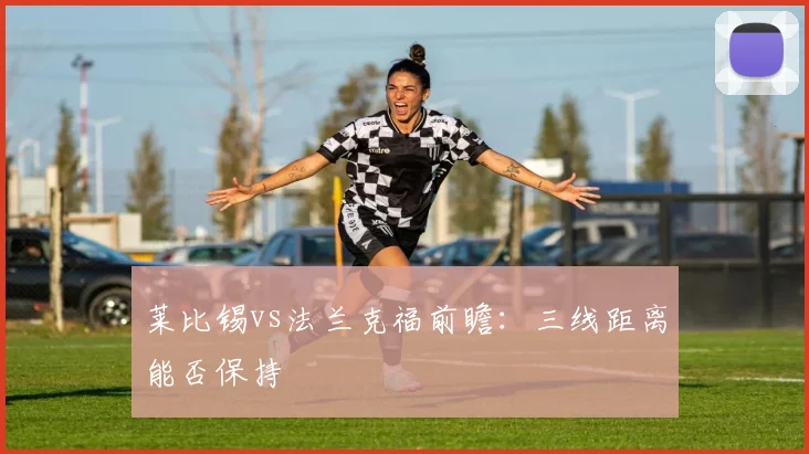 莱比锡vs法兰克福前瞻:三线距离能否保持