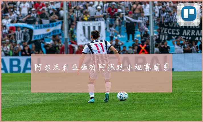 阿尔及利亚面对阿根廷小组赛前景